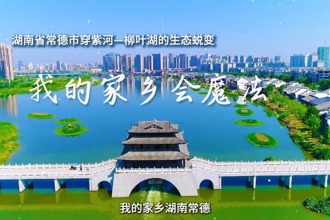 我的家鄉會魔法——湖南省常德市穿紫河-柳葉湖的生態蛻變