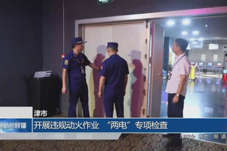 津市：開展違規(guī)動火作業(yè)、“兩電”專項檢查