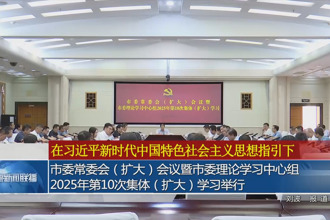 市委常委會（擴大）會議暨市委理論學習中心組2025年第10次集體（擴大）學習舉行